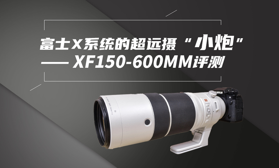 富士X系统的超远摄“小炮”—— XF150-600mmF5.6-8 R LM OIS WR评测